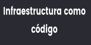 Infraestructura como Código – IaC
